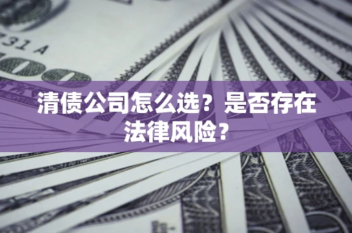 济南清债公司怎么选？是否存在法律风险？