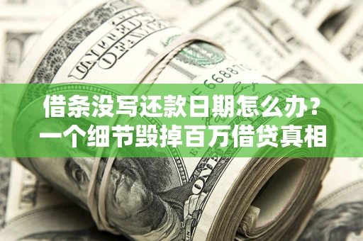 济南借条没写还款日期怎么办？一个细节毁掉百万借贷真相