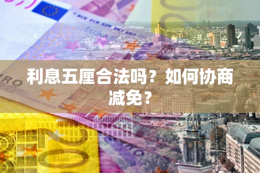 济南利息五厘合法吗？如何协商减免？