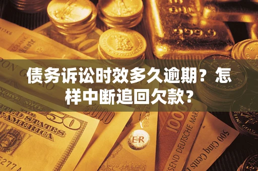 济南债务诉讼时效多久逾期？怎样中断追回欠款？