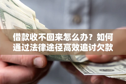 济南借款收不回来怎么办？如何通过法律途径高效追讨欠款？