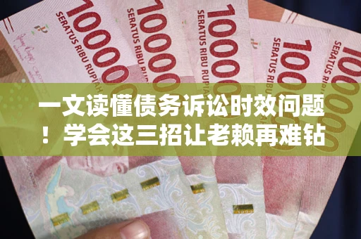 济南一文读懂债务诉讼时效问题！学会这三招让老赖再难钻空子