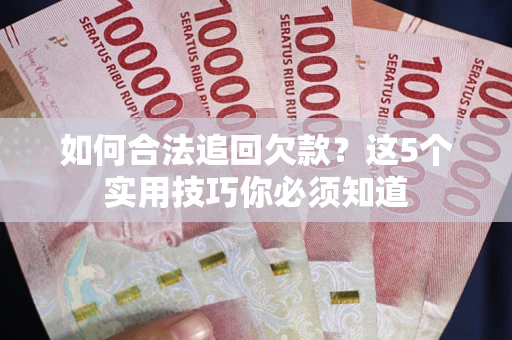 济南如何合法追回欠款？这5个实用技巧你必须知道