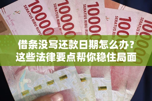 济南借条没写还款日期怎么办？这些法律要点帮你稳住局面