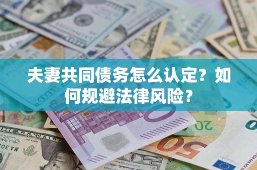 济南夫妻共同债务怎么认定？如何规避法律风险？