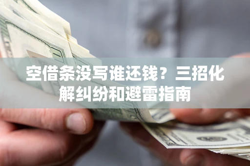 济南空借条没写谁还钱？三招化解纠纷和避雷指南