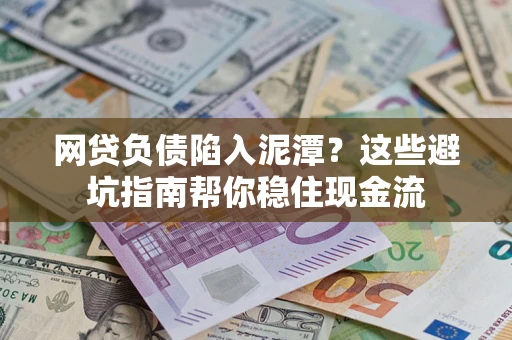 济南网贷负债陷入泥潭？这些避坑指南帮你稳住现金流