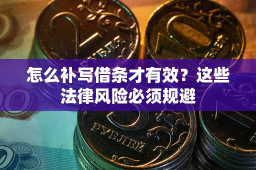 济南怎么补写借条才有效？这些法律风险必须规避