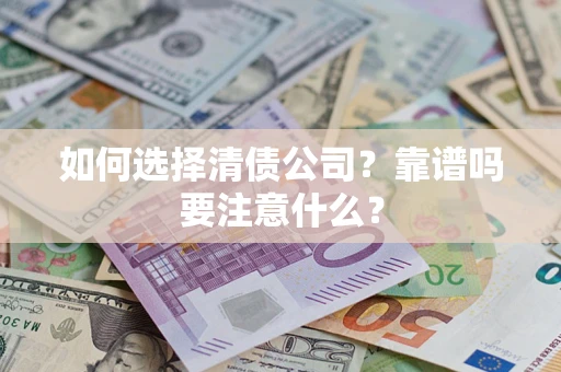 济南如何选择清债公司？靠谱吗要注意什么？