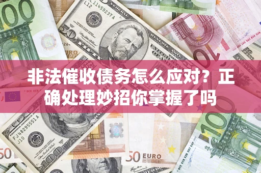 济南非法催收债务怎么应对？正确处理妙招你掌握了吗