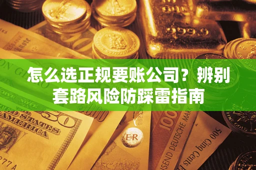 济南怎么选正规要账公司？辨别套路风险防踩雷指南