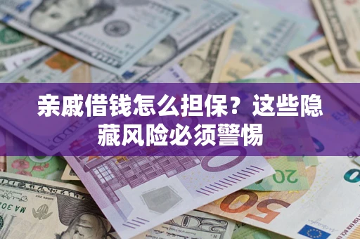 济南亲戚借钱怎么担保？这些隐藏风险必须警惕