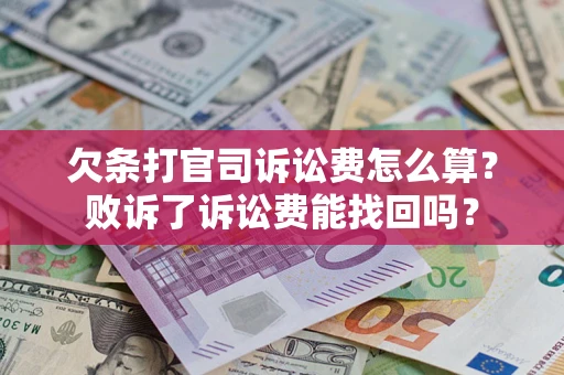 济南欠条打官司诉讼费怎么算？败诉了诉讼费能找回吗？