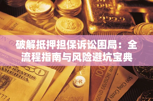 济南破解抵押担保诉讼困局:全流程指南与风险避坑宝典 济南破解抵押担保诉讼困局:全流程指南与风险避坑宝典