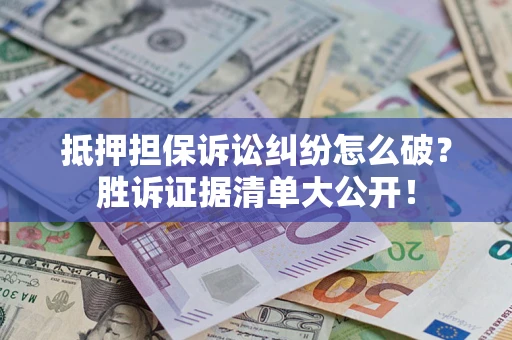 济南抵押担保诉讼纠纷怎么破？胜诉证据清单大公开！