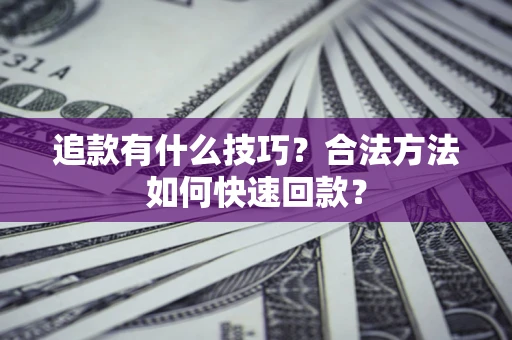 济南追款有什么技巧？合法方法如何快速回款？
