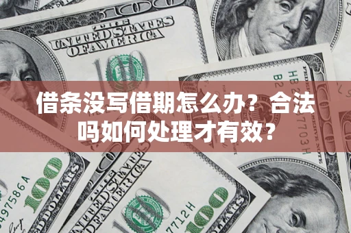 济南借条没写借期怎么办？合法吗如何处理才有效？