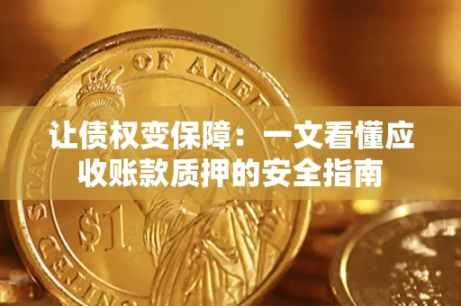 济南让债权变保障：一文看懂应收账款质押的安全指南