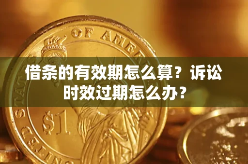 济南借条的有效期怎么算？诉讼时效过期怎么办？