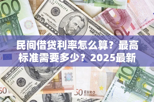 济南民间借贷利率怎么算？最高标准需要多少？2025最新避坑指南