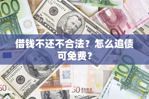 济南借钱不还不合法？怎么追债可免费？