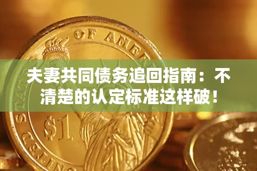 济南夫妻共同债务追回指南：不清楚的认定标准这样破！