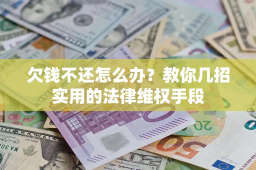 济南欠钱不还怎么办？教你几招实用的法律维权手段