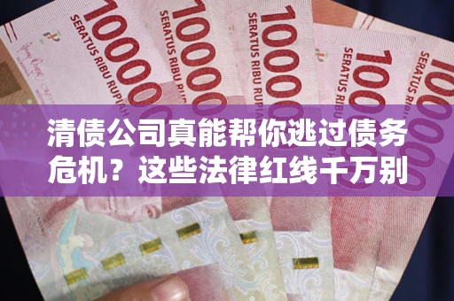济南清债公司真能帮你逃过债务危机？这些法律红线千万别踩