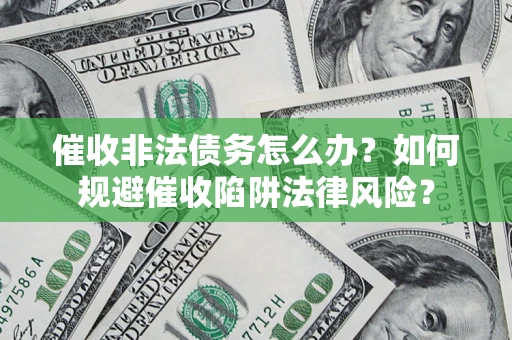 济南催收非法债务怎么办？如何规避催收陷阱法律风险？