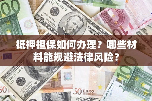 济南抵押担保如何办理？哪些材料能规避法律风险？
