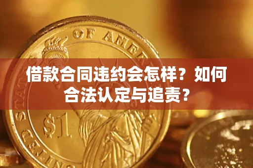 济南借款合同违约会怎样？如何合法认定与追责？