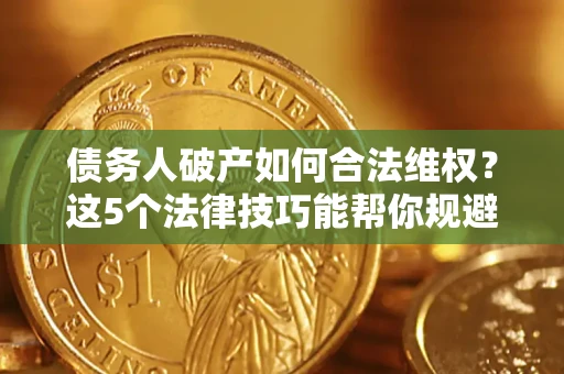 济南债务人破产如何合法维权？这5个法律技巧能帮你规避风险