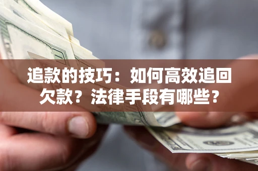 济南追款的技巧：如何高效追回欠款？法律手段有哪些？