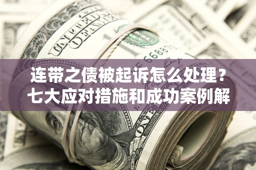 济南连带之债被起诉怎么处理？七大应对措施和成功案例解析