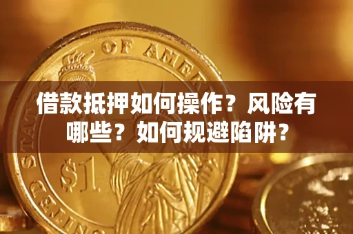 济南借款抵押如何操作?风险有哪些?如何规避陷阱? 济南借款抵押如何操作?风险有哪些?如何规避陷阱?