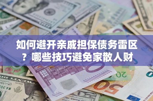 济南如何避开亲戚担保债务雷区？哪些技巧避免家散人财