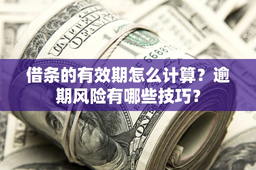济南借条的有效期怎么计算？逾期风险有哪些技巧？