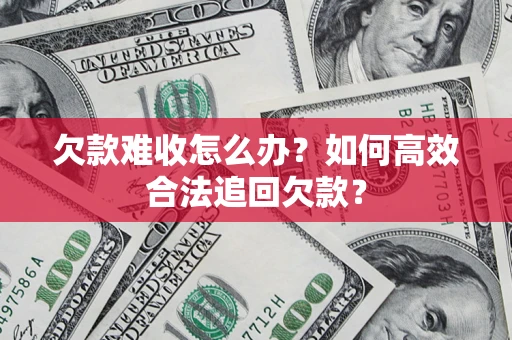 济南欠款难收怎么办？如何高效合法追回欠款？