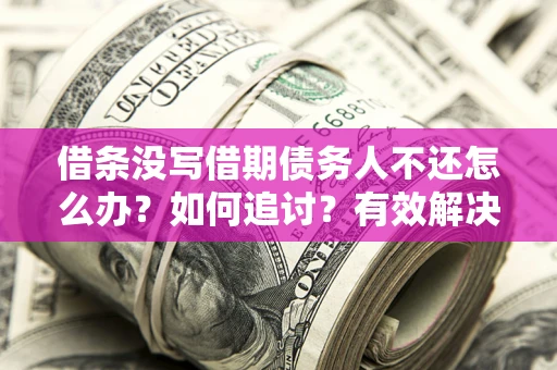 济南借条没写借期债务人不还怎么办？如何追讨？有效解决方案！