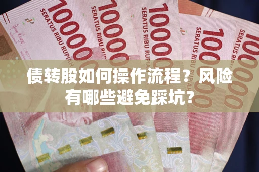 济南债转股如何操作流程?风险有哪些避免踩坑? 济南债转股如何操作流程?风险有哪些避免踩坑?