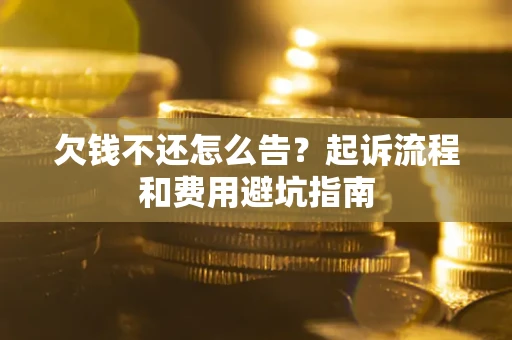 济南欠钱不还怎么告？起诉流程和费用避坑指南