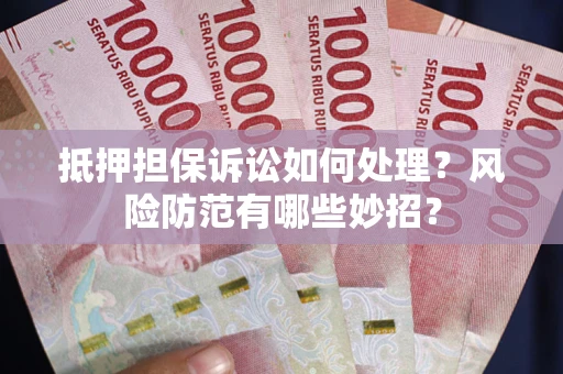 济南抵押担保诉讼如何处理？风险防范有哪些妙招？