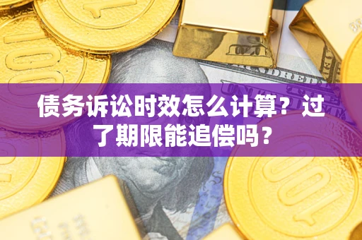 济南债务诉讼时效怎么计算？过了期限能追偿吗？