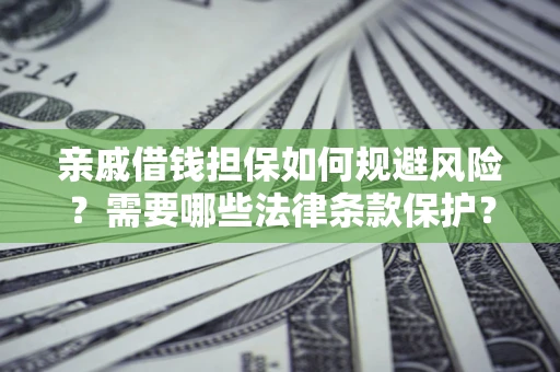 济南亲戚借钱担保如何规避风险？需要哪些法律条款保护？