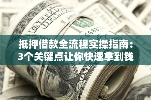济南抵押借款全流程实操指南：3个关键点让你快速拿到钱