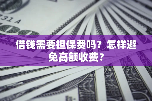 济南借钱需要担保费吗？怎样避免高额收费？
