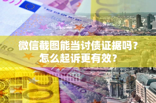 济南微信截图能当讨债证据吗？怎么起诉更有效？
