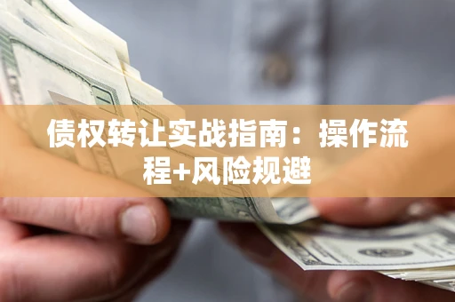 济南债权转让实战指南：操作流程+风险规避
