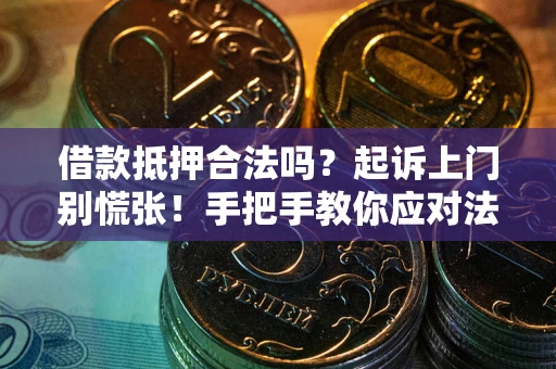 济南借款抵押合法吗？起诉上门别慌张！手把手教你应对法律程序