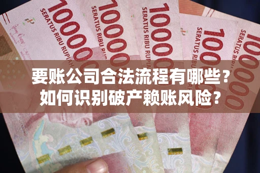 济南要账公司合法流程有哪些？如何识别破产赖账风险？